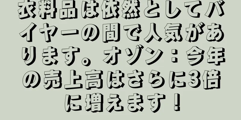 衣料品は依然としてバイヤーの間で人気があります。オゾン：今年の売上高はさらに3倍に増えます！