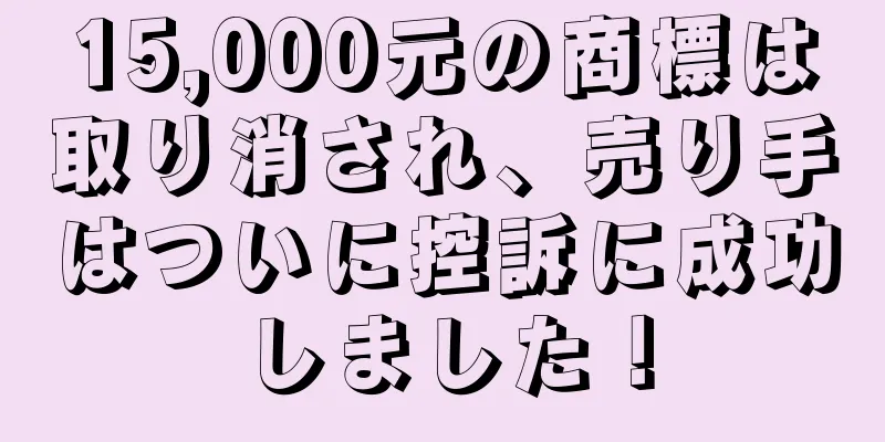 15,000元の商標は取り消され、売り手はついに控訴に成功しました！