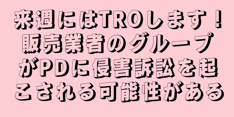 来週にはTROします！販売業者のグループがPDに侵害訴訟を起こされる可能性がある