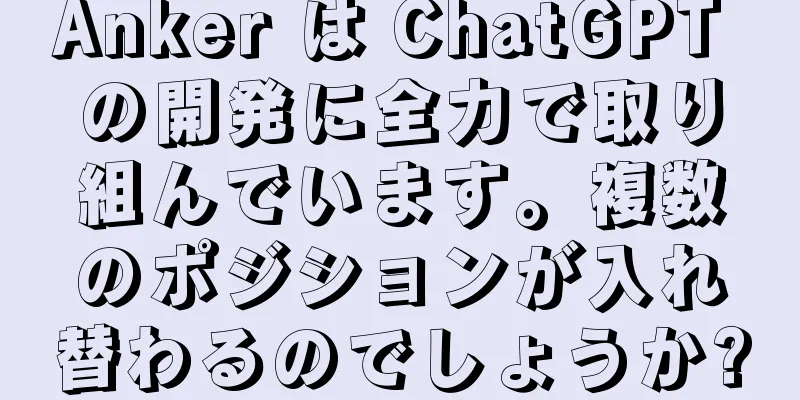 Anker は ChatGPT の開発に全力で取り組んでいます。複数のポジションが入れ替わるのでしょうか?