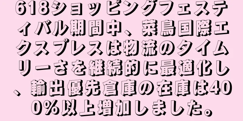 618ショッピングフェスティバル期間中、菜鳥国際エクスプレスは物流のタイムリーさを継続的に最適化し、輸出優先倉庫の在庫は400％以上増加しました。