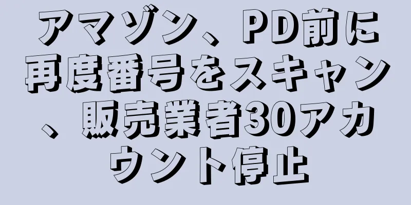 アマゾン、PD前に再度番号をスキャン、販売業者30アカウント停止