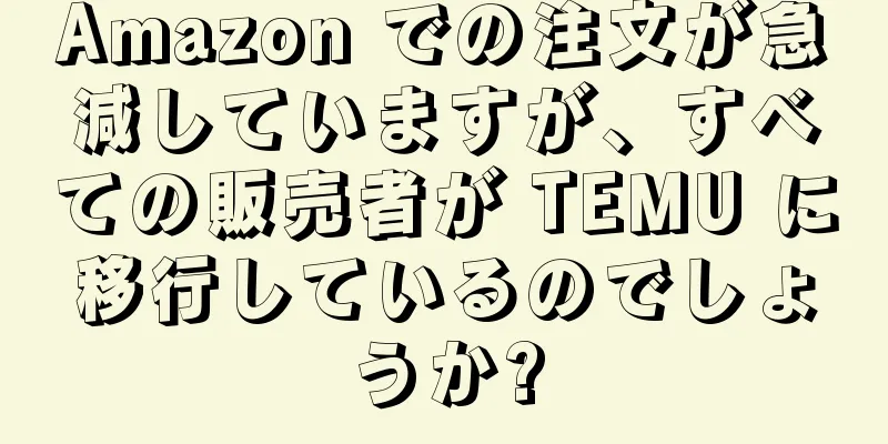 Amazon での注文が急減していますが、すべての販売者が TEMU に移行しているのでしょうか?