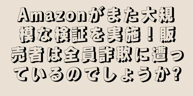 Amazonがまた大規模な検証を実施！販売者は全員詐欺に遭っているのでしょうか?