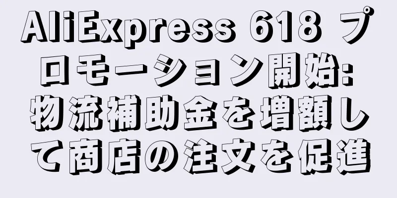 AliExpress 618 プロモーション開始: 物流補助金を増額して商店の注文を促進