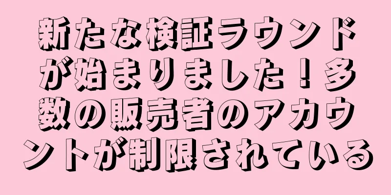 新たな検証ラウンドが始まりました！多数の販売者のアカウントが制限されている