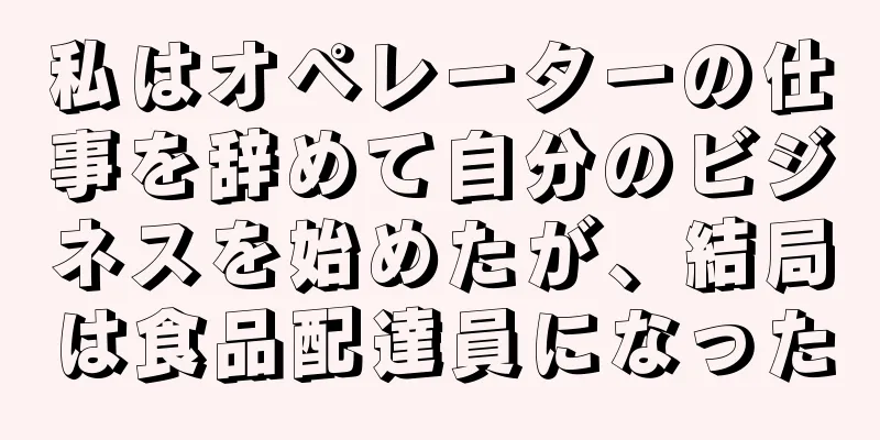私はオペレーターの仕事を辞めて自分のビジネスを始めたが、結局は食品配達員になった