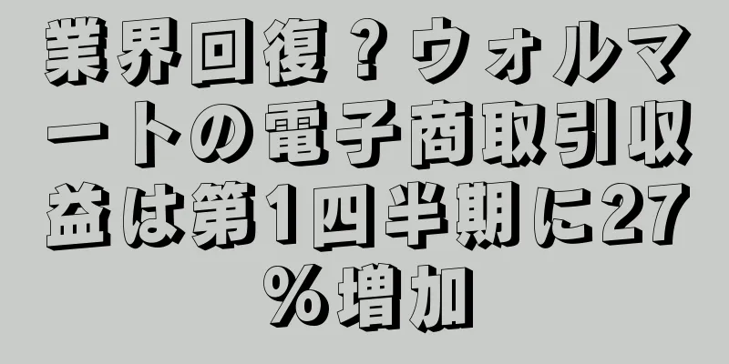 業界回復？ウォルマートの電子商取引収益は第1四半期に27%増加