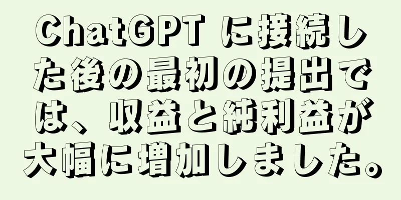 ChatGPT に接続した後の最初の提出では、収益と純利益が大幅に増加しました。