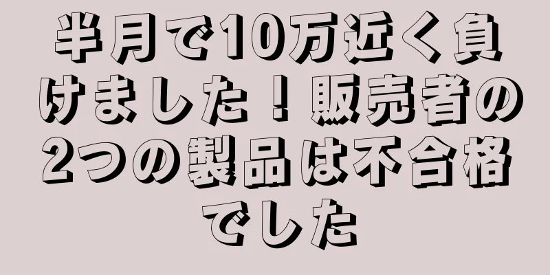 半月で10万近く負けました！販売者の2つの製品は不合格でした