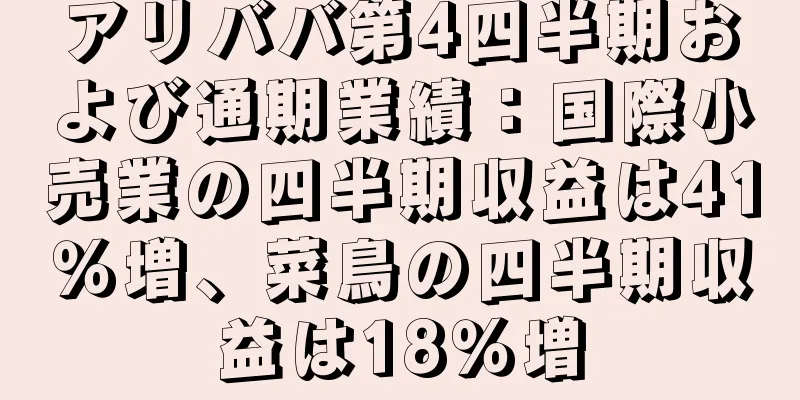 アリババ第4四半期および通期業績：国際小売業の四半期収益は41％増、菜鳥の四半期収益は18％増