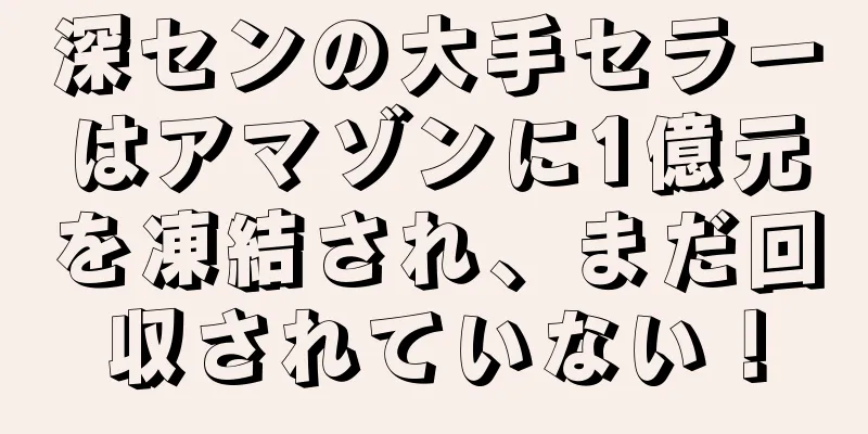 深センの大手セラーはアマゾンに1億元を凍結され、まだ回収されていない！
