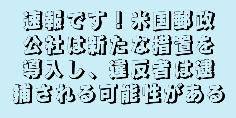 速報です！米国郵政公社は新たな措置を導入し、違反者は逮捕される可能性がある