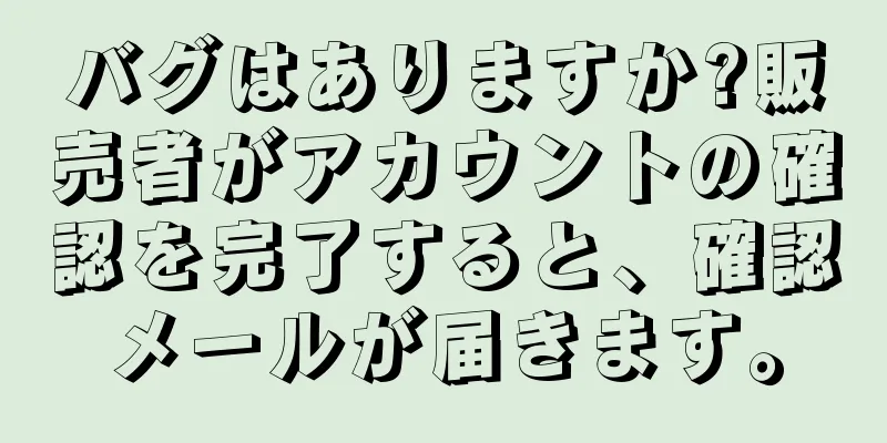 バグはありますか?販売者がアカウントの確認を完了すると、確認メールが届きます。