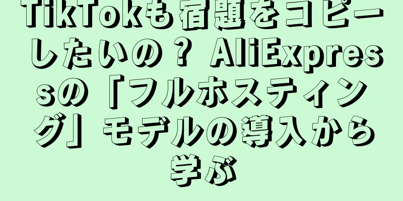 TikTokも宿題をコピーしたいの？ AliExpressの「フルホスティング」モデルの導入から学ぶ