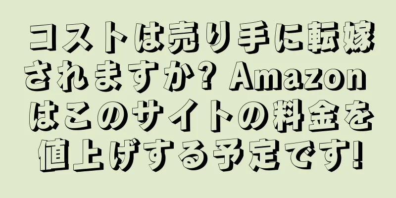 コストは売り手に転嫁されますか? Amazon はこのサイトの料金を値上げする予定です!