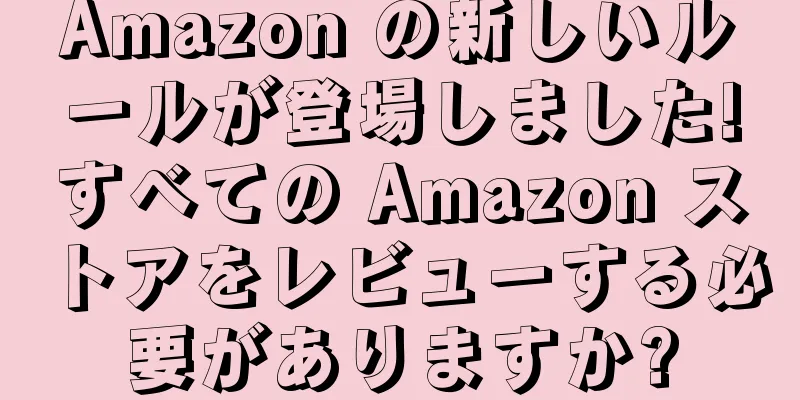 Amazon の新しいルールが登場しました!すべての Amazon ストアをレビューする必要がありますか?