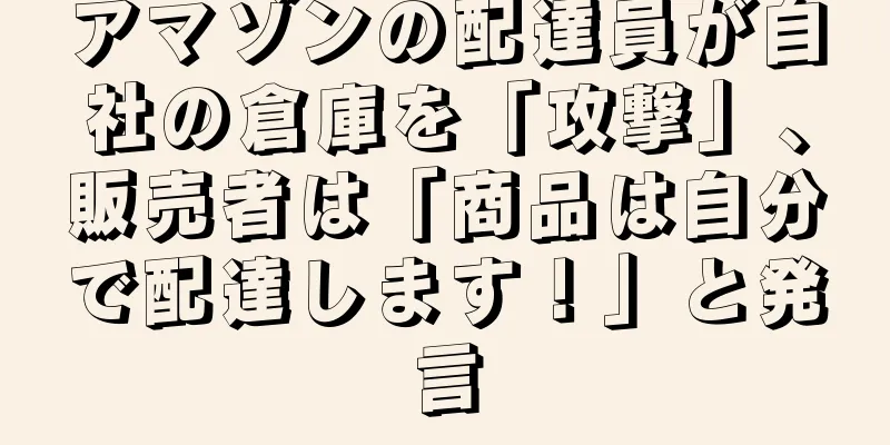 アマゾンの配達員が自社の倉庫を「攻撃」、販売者は「商品は自分で配達します！」と発言
