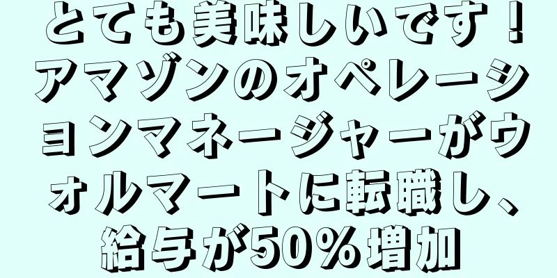 とても美味しいです！アマゾンのオペレーションマネージャーがウォルマートに転職し、給与が50%増加