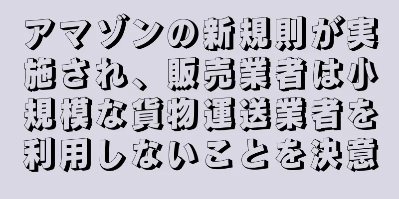 アマゾンの新規則が実施され、販売業者は小規模な貨物運送業者を利用しないことを決意