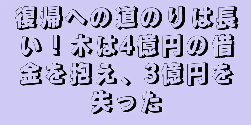 復帰への道のりは長い！木は4億円の借金を抱え、3億円を失った