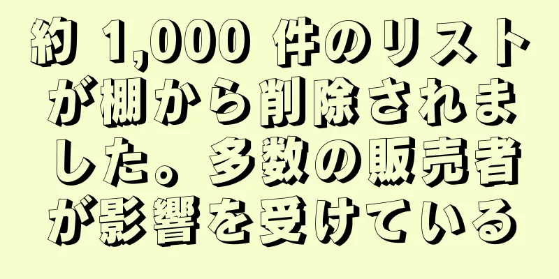 約 1,000 件のリストが棚から削除されました。多数の販売者が影響を受けている
