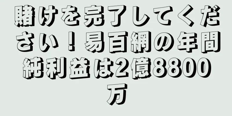 賭けを完了してください！易百網の年間純利益は2億8800万
