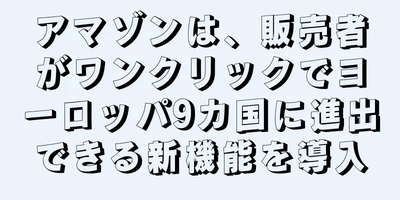 アマゾンは、販売者がワンクリックでヨーロッパ9カ国に進出できる新機能を導入