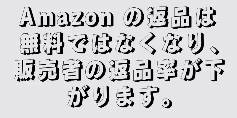 Amazon の返品は無料ではなくなり、販売者の返品率が下がります。