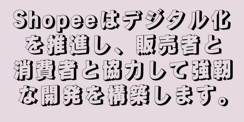 Shopeeはデジタル化を推進し、販売者と消費者と協力して強靭な開発を構築します。