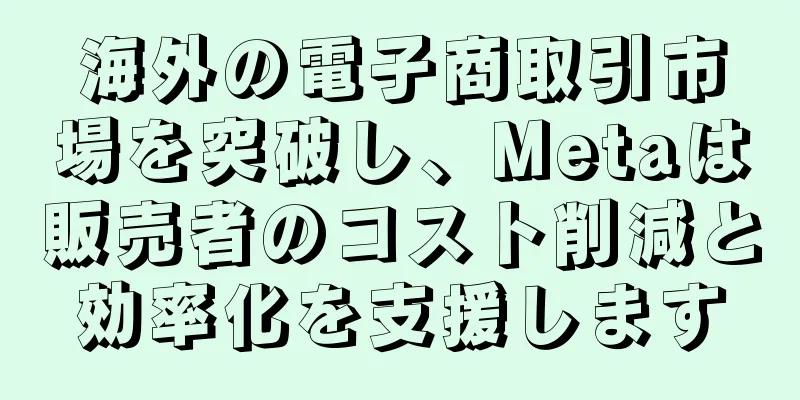 海外の電子商取引市場を突破し、Metaは販売者のコスト削減と効率化を支援します