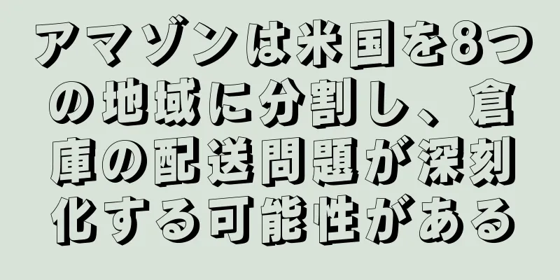 アマゾンは米国を8つの地域に分割し、倉庫の配送問題が深刻化する可能性がある