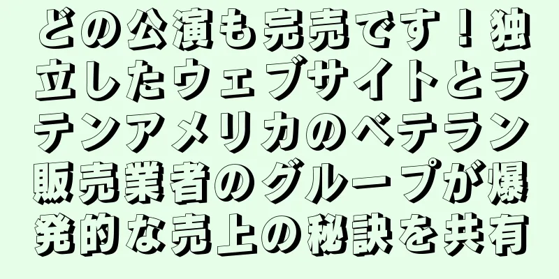 どの公演も完売です！独立したウェブサイトとラテンアメリカのベテラン販売業者のグループが爆発的な売上の秘訣を共有