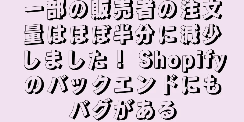 一部の販売者の注文量はほぼ半分に減少しました！ Shopifyのバックエンドにもバグがある
