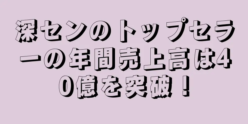 深センのトップセラーの年間売上高は40億を突破！