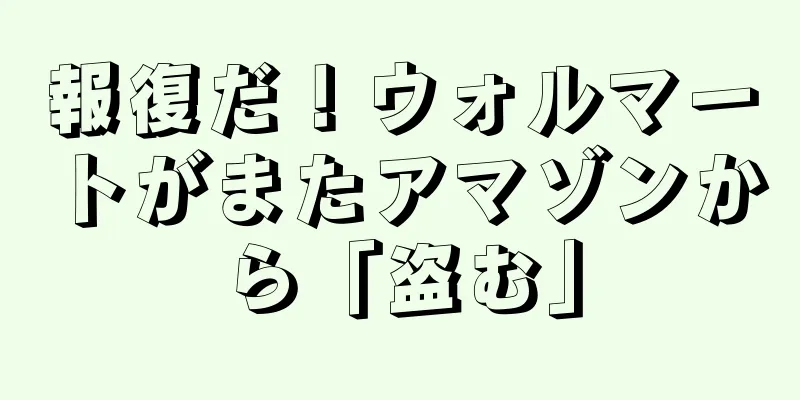 報復だ！ウォルマートがまたアマゾンから「盗む」