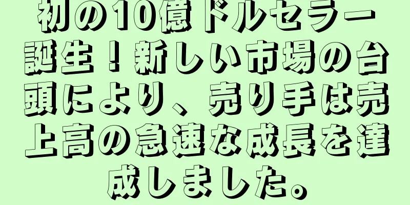 初の10億ドルセラー誕生！新しい市場の台頭により、売り手は売上高の急速な成長を達成しました。