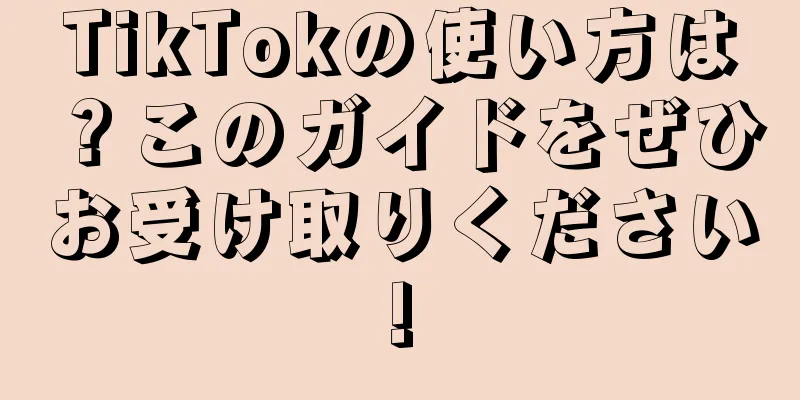 TikTokの使い方は？このガイドをぜひお受け取りください!