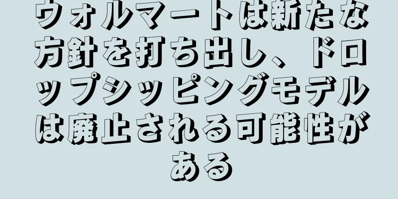ウォルマートは新たな方針を打ち出し、ドロップシッピングモデルは廃止される可能性がある