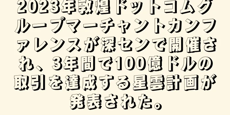 2023年敦煌ドットコムグループマーチャントカンファレンスが深センで開催され、3年間で100億ドルの取引を達成する星雲計画が発表された。