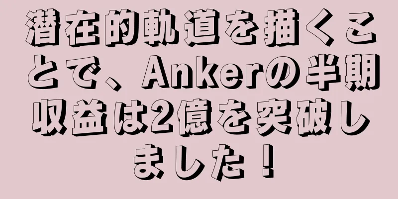 潜在的軌道を描くことで、Ankerの半期収益は2億を突破しました！