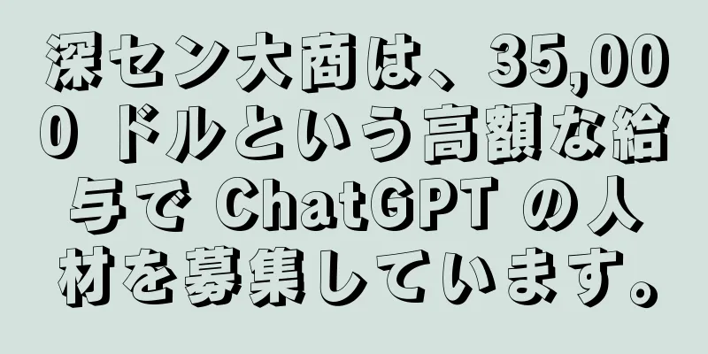 深セン大商は、35,000 ドルという高額な給与で ChatGPT の人材を募集しています。