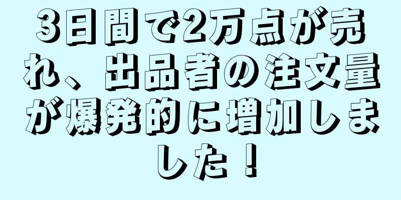 3日間で2万点が売れ、出品者の注文量が爆発的に増加しました！