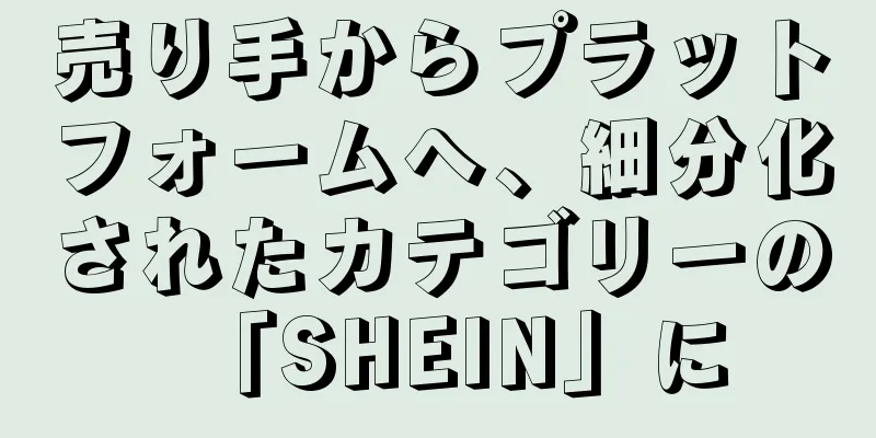 売り手からプラットフォームへ、細分化されたカテゴリーの「SHEIN」に