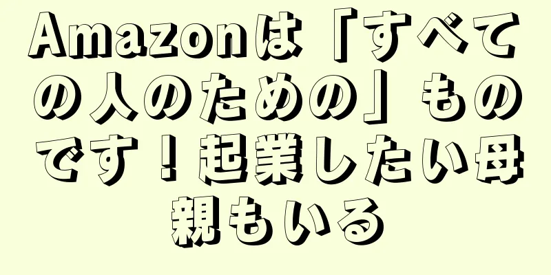 Amazonは「すべての人のための」ものです！起業したい母親もいる