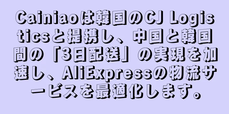 Cainiaoは韓国のCJ Logisticsと提携し、中国と韓国間の「3日配送」の実現を加速し、AliExpressの物流サービスを最適化します。