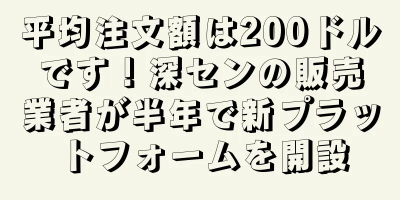 平均注文額は200ドルです！深センの販売業者が半年で新プラットフォームを開設