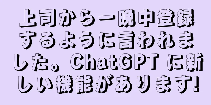 上司から一晩中登録するように言われました。ChatGPT に新しい機能があります!