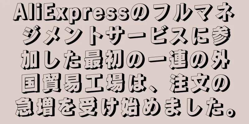 AliExpressのフルマネジメントサービスに参加した最初の一連の外国貿易工場は、注文の急増を受け始めました。