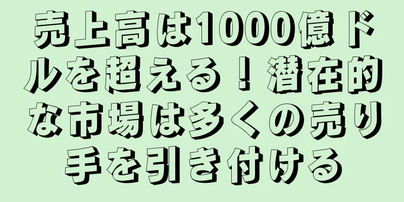 売上高は1000億ドルを超える！潜在的な市場は多くの売り手を引き付ける